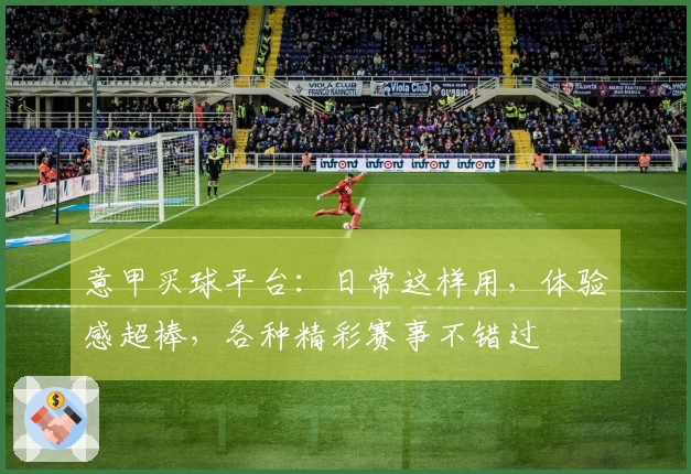 意甲买球平台：日常这样用，体验感超棒，各种精彩赛事不错过