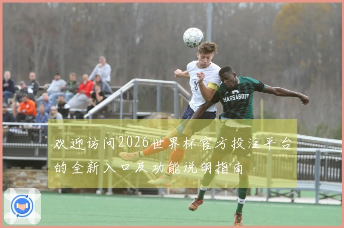 欢迎访问2026世界杯官方投注平台的全新入口及功能说明指南