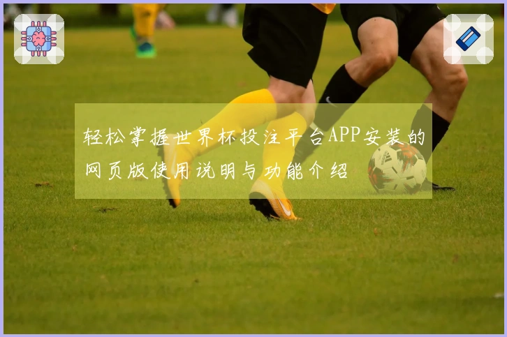 轻松掌握世界杯投注平台APP安装的网页版使用说明与功能介绍