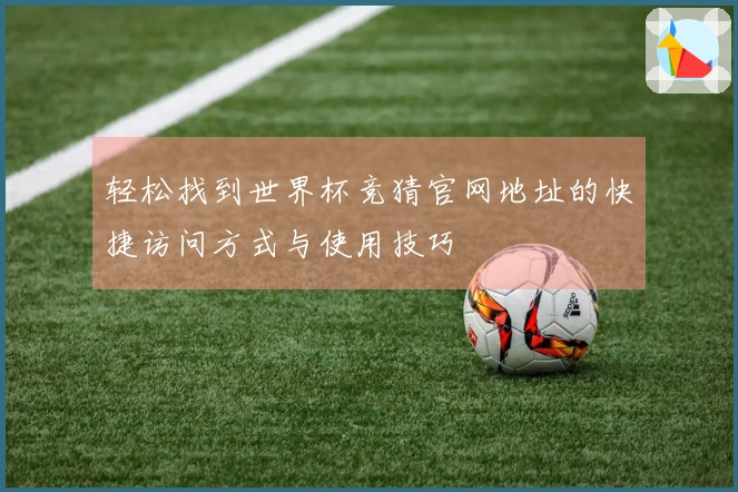 轻松找到世界杯竞猜官网地址的快捷访问方式与使用技巧
