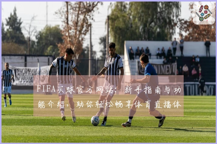 FIFA买球官方网站:新手指南与功能介绍,助你轻松畅享体育直播体验