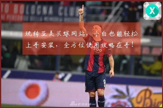 玩转亚美买球网站，小白也能轻松上手安装，全方位使用攻略在手！