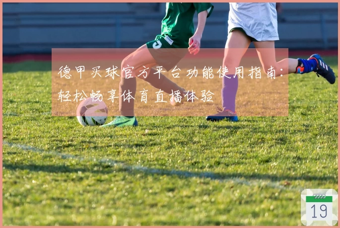 德甲买球官方平台功能使用指南：轻松畅享体育直播体验