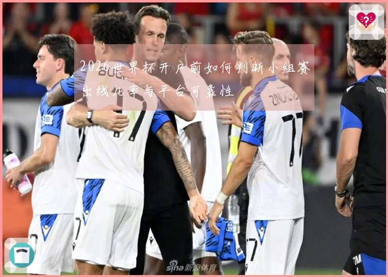 2026世界杯开户前如何判断小组赛出线几率与平台可靠性