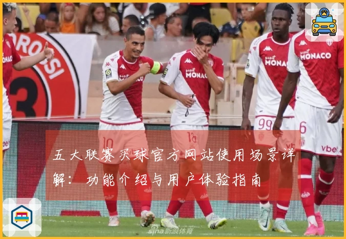 五大联赛买球官方网站使用场景详解：功能介绍与用户体验指南
