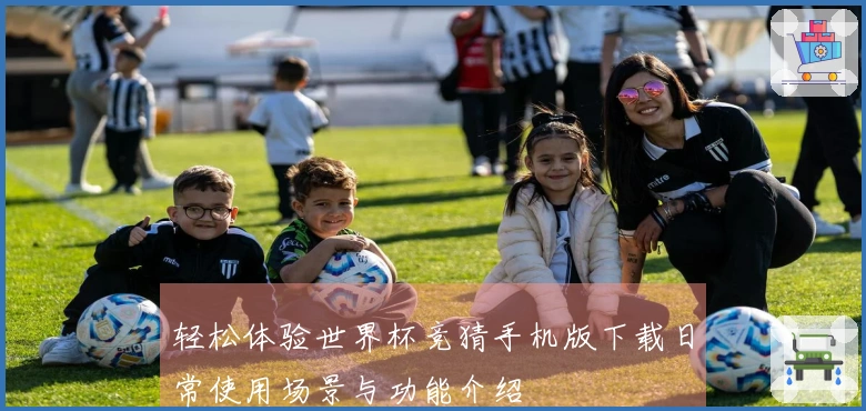轻松体验世界杯竞猜手机版下载日常使用场景与功能介绍