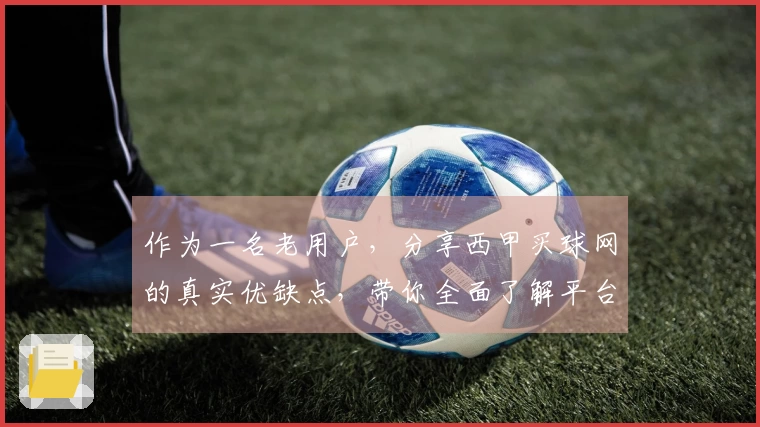 作为一名老用户，分享西甲买球网的真实优缺点，带你全面了解平台