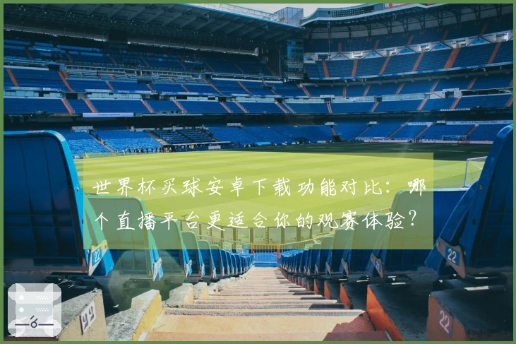 世界杯买球安卓下载功能对比：哪个直播平台更适合你的观赛体验？