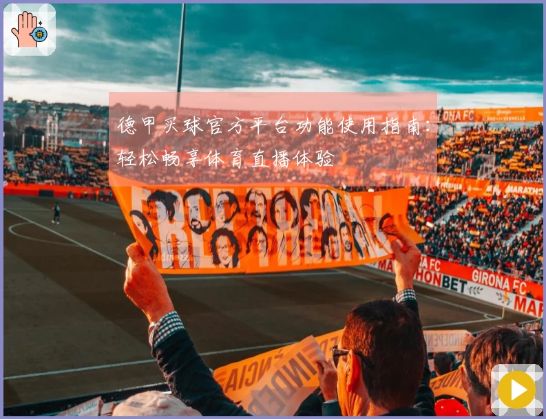 德甲买球官方平台功能使用指南:轻松畅享体育直播体验
