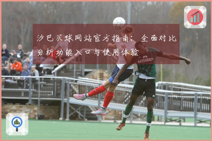 沙巴买球网站官方指南：全面对比分析功能入口与使用体验