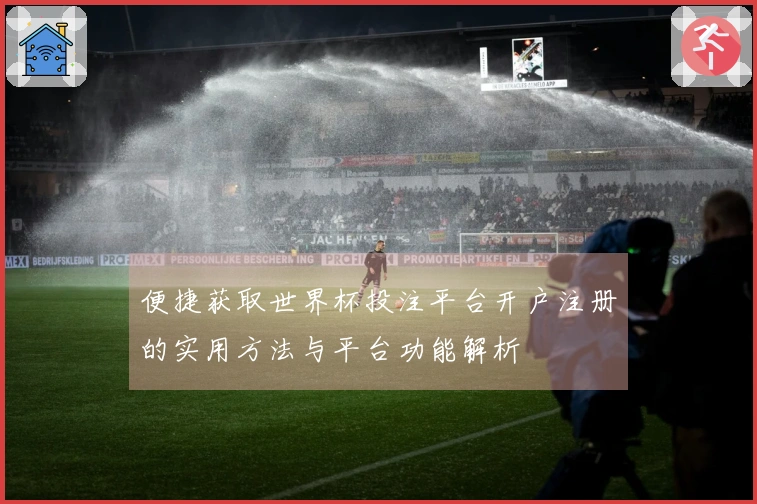 便捷获取世界杯投注平台开户注册的实用方法与平台功能解析