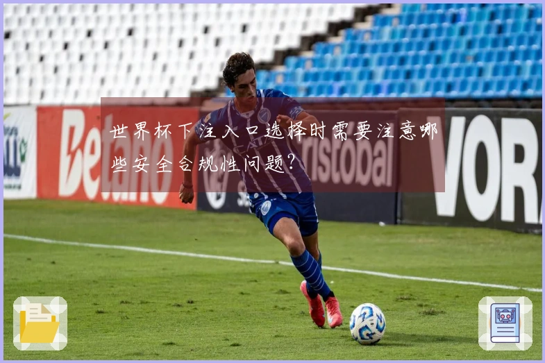 世界杯下注入口选择时需要注意哪些安全合规性问题？