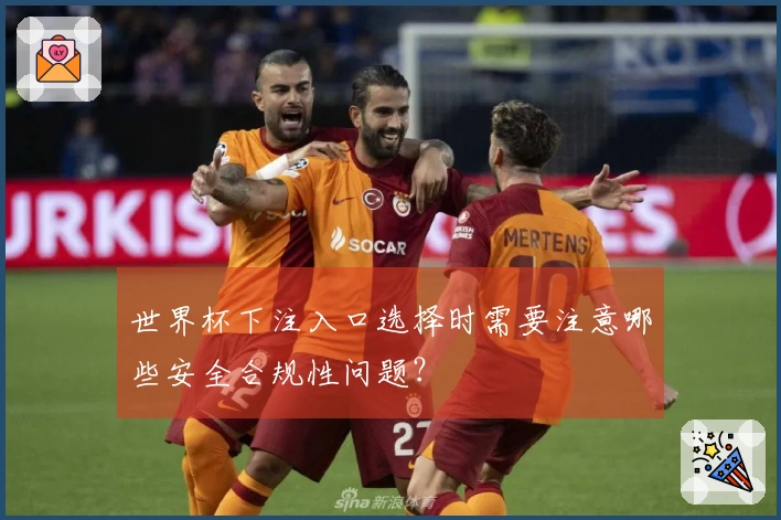世界杯下注入口选择时需要注意哪些安全合规性问题？