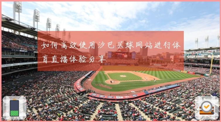 如何高效使用沙巴买球网站进行体育直播体验分享
